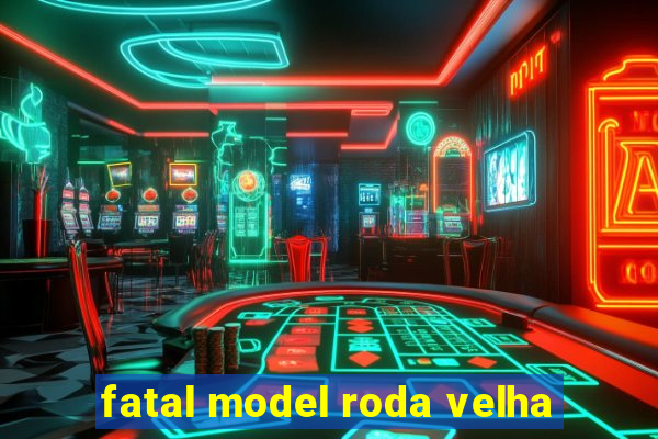 fatal model roda velha